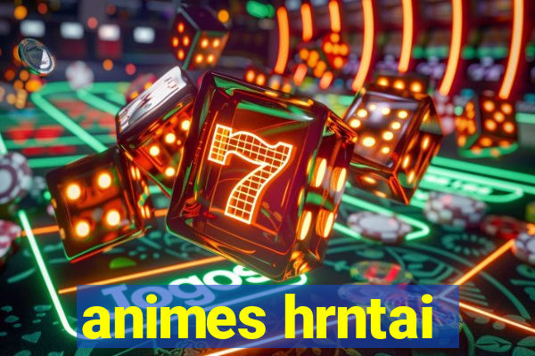 animes hrntai